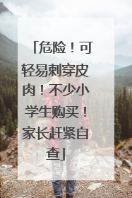 危险！可轻易刺穿皮肉！不少小学生购买！家长赶紧自查