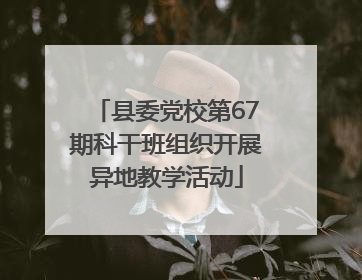 县委党校第67期科干班组织开展异地教学活动
