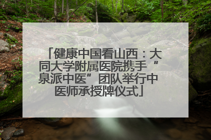 健康中国看山西：大同大学附属医院携手“泉派中医”团队举行中医师承授牌仪式