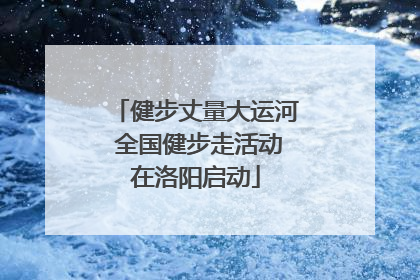 健步丈量大运河 全国健步走活动在洛阳启动