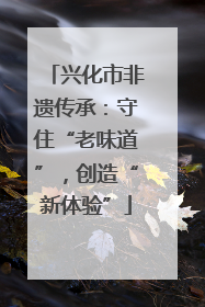 兴化市非遗传承：守住“老味道”，创造“新体验”
