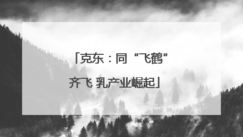 克东：同“飞鹤”齐飞 乳产业崛起