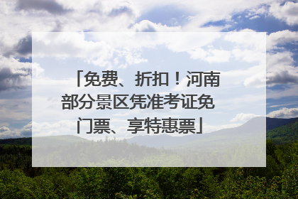 免费、折扣！河南部分景区凭准考证免门票、享特惠票