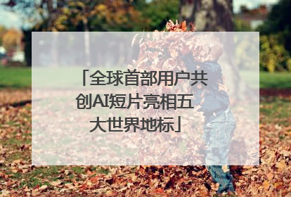 全球首部用户共创AI短片亮相五大世界地标