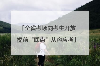 全省考场向考生开放 提前“踩点”从容应考