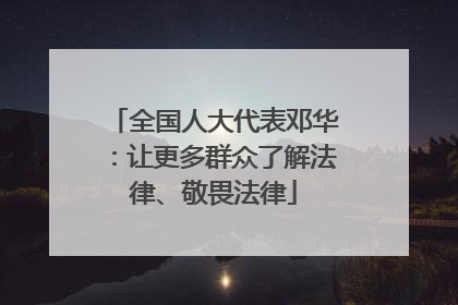 全国人大代表邓华：让更多群众了解法律、敬畏法律