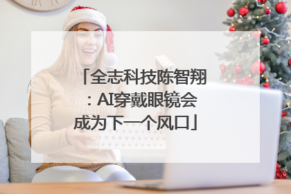 全志科技陈智翔：AI穿戴眼镜会成为下一个风口
