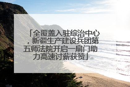 全覆盖入驻综治中心，新疆生产建设兵团第五师法院开启一扇门助力高速讨薪获赞