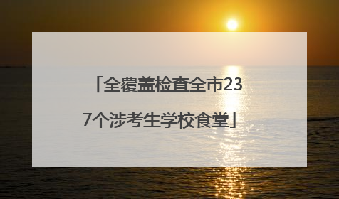 全覆盖检查全市237个涉考生学校食堂