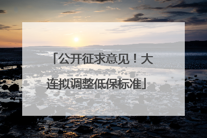 公开征求意见！大连拟调整低保标准