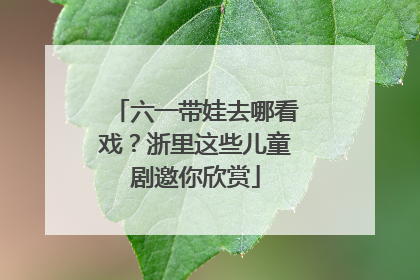 六一带娃去哪看戏？浙里这些儿童剧邀你欣赏