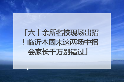 六十余所名校现场出招！临沂本周末这两场中招会家长千万别错过