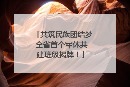 共筑民族团结梦 全省首个军休共建班级揭牌！