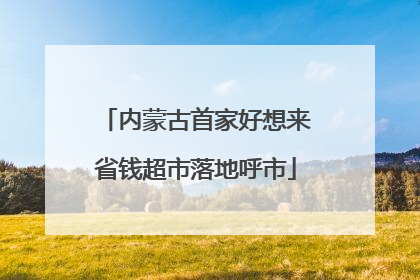 内蒙古首家好想来省钱超市落地呼市