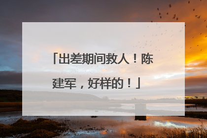 出差期间救人！陈建军，好样的！