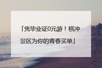 凭毕业证0元游！横冲景区为你的青春买单