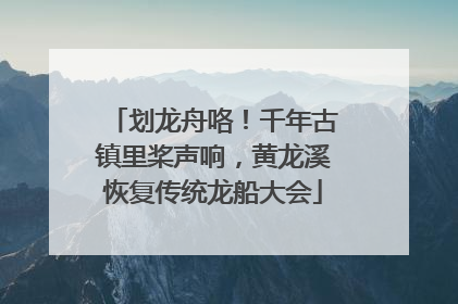 划龙舟咯！千年古镇里桨声响，黄龙溪恢复传统龙船大会