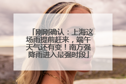 刚刚确认：上海这场雨提前赶来，端午天气还有变！南方强降雨进入最强时段