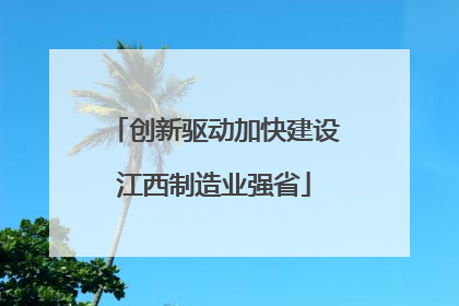 创新驱动加快建设江西制造业强省