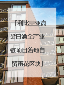 利比里亚高粱白酒全产业链项目落地自贸雨花区块