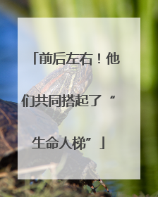 前后左右！他们共同搭起了“生命人梯”