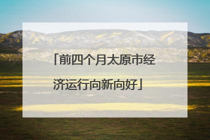前四个月太原市经济运行向新向好