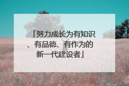努力成长为有知识、有品德、有作为的新一代建设者