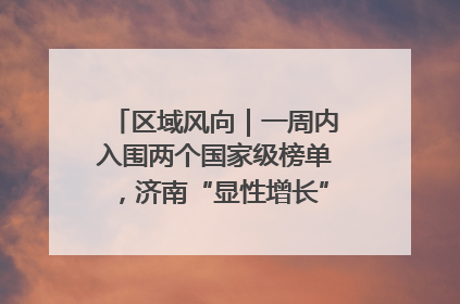 区域风向｜一周内入围两个国家级榜单，济南“显性增长”刷新城市影响力