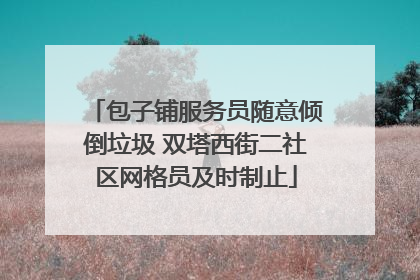 包子铺服务员随意倾倒垃圾 双塔西街二社区网格员及时制止