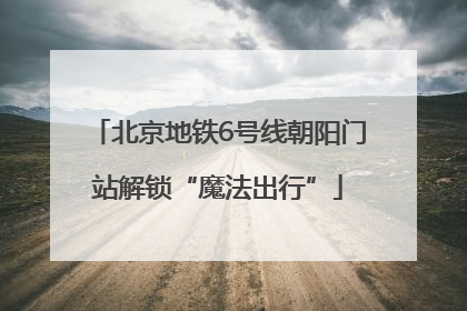 北京地铁6号线朝阳门站解锁“魔法出行”