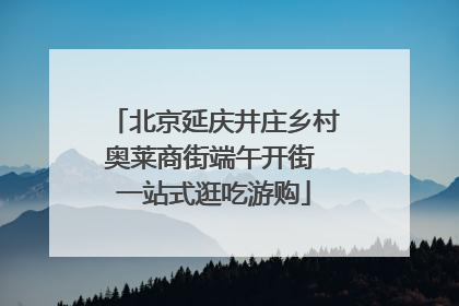 北京延庆井庄乡村奥莱商街端午开街 一站式逛吃游购