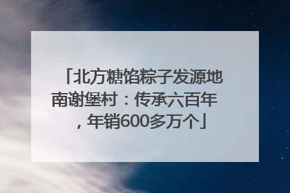 北方糖馅粽子发源地南谢堡村：传承六百年，年销600多万个