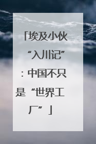 埃及小伙“入川记”：中国不只是“世界工厂”