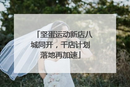 坚蛋运动新店八城同开，千店计划落地再加速