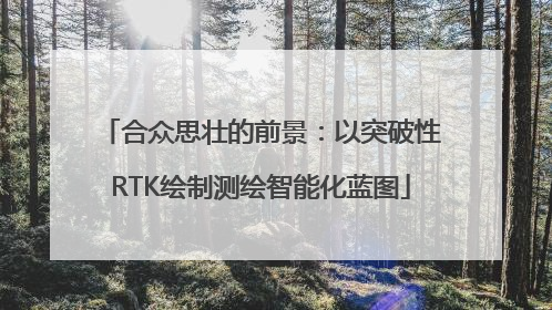 合众思壮的前景：以突破性RTK绘制测绘智能化蓝图