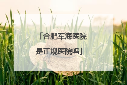 合肥军海医院是正规医院吗
