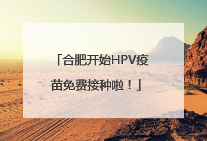 合肥开始HPV疫苗免费接种啦！