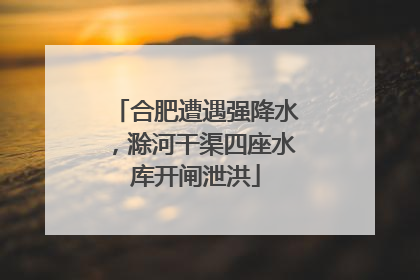 合肥遭遇强降水，滁河干渠四座水库开闸泄洪