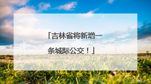 吉林省将新增一条城际公交！