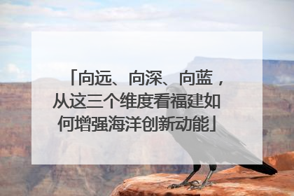 向远、向深、向蓝，从这三个维度看福建如何增强海洋创新动能