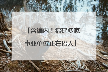 含编内！福建多家事业单位正在招人