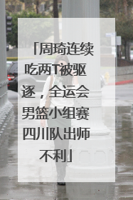 周琦连续吃两T被驱逐，全运会男篮小组赛四川队出师不利