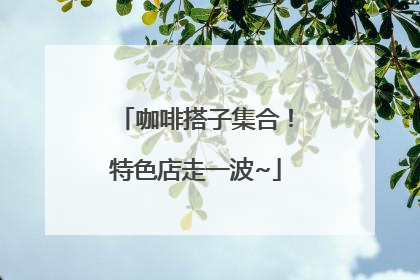 咖啡搭子集合！特色店走一波~