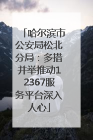 哈尔滨市公安局松北分局：多措并举推动12367服务平台深入人心