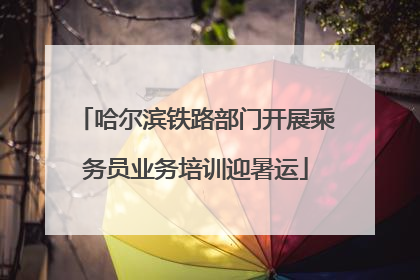 哈尔滨铁路部门开展乘务员业务培训迎暑运