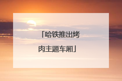 哈铁推出烤肉主题车厢