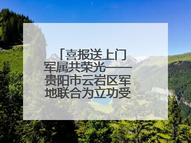 喜报送上门 军属共荣光——贵阳市云岩区军地联合为立功受奖军人送喜报