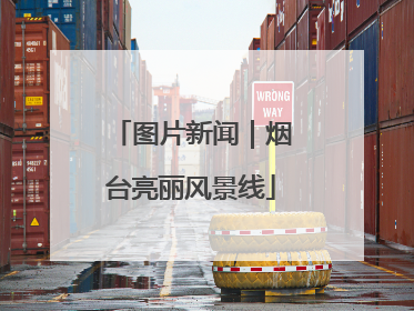 图片新闻｜烟台亮丽风景线
