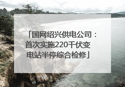 国网绍兴供电公司：首次实施220千伏变电站半停综合检修