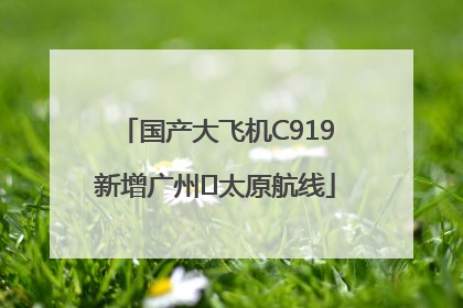 国产大飞机C919新增广州⇌太原航线